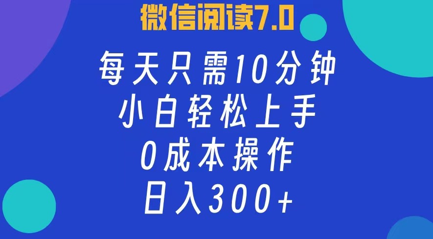 微信阅读7.0，每日10分钟，日收入300+，0成本小白轻松上手-2Y资源