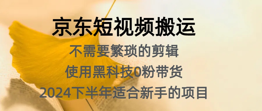 京东短视频搬运，不需要繁琐的剪辑，使用黑科技0粉带货，2024下半年新手适合的项目，抓住机会赶紧冲-2Y资源