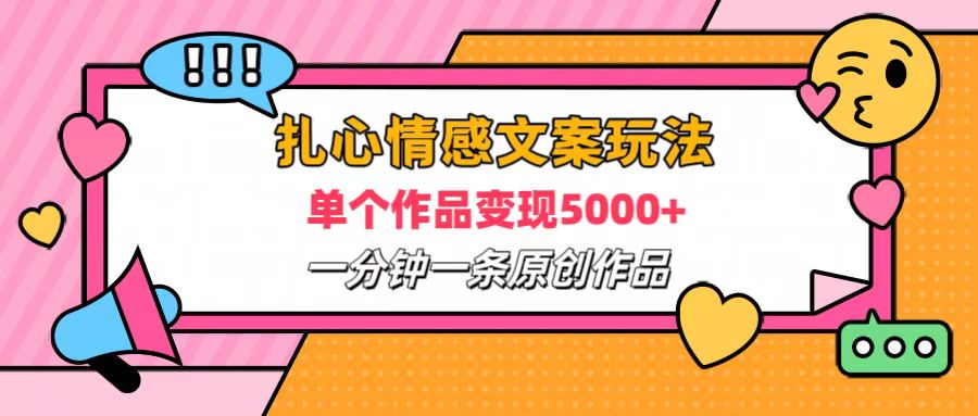 扎心情感文案玩法，单个作品变现6000+，一分钟一条原创作品，流量爆炸-2Y资源