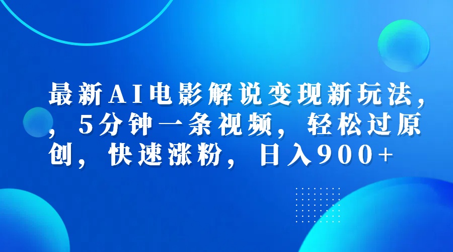 最新AI电影解说变现新玩法,，5分钟一条视频，轻松过原创，快速涨粉，日入900+-2Y资源