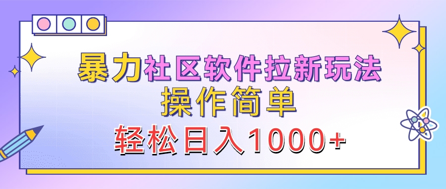 暴力社区软件拉新玩法，操作简单，轻松日入1000+-2Y资源