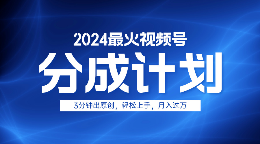 2024最火视频号分成计划3分钟出原创，轻松上手，月入过万-2Y资源