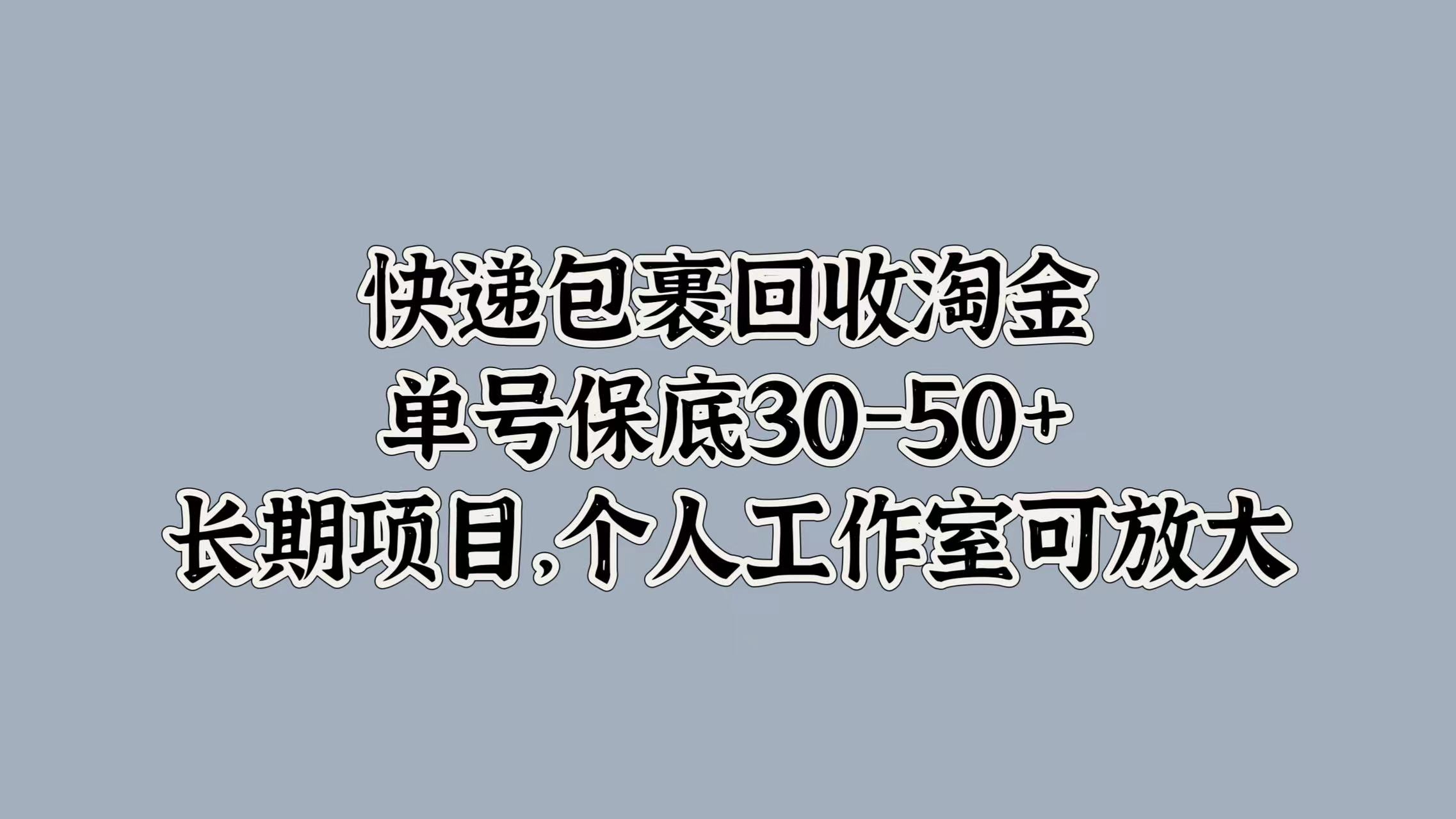 快递包裹回收淘金，单号保底30-50+，长期项目！个人工作室可放大-2Y资源