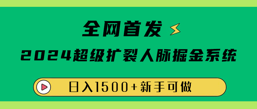 全网首发：2024超级扩列，人脉掘金系统，日入1500+-2Y资源