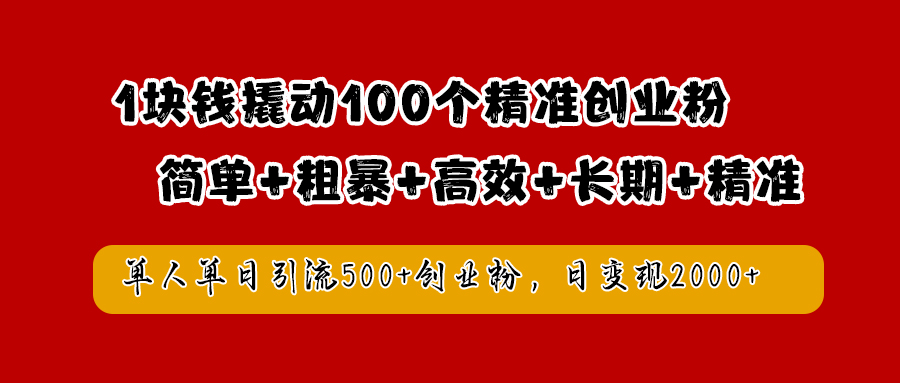 1块钱撬动100个精准创业粉，简单粗暴高效长期精准，单人单日引流500+创业粉，日变现2000+-2Y资源