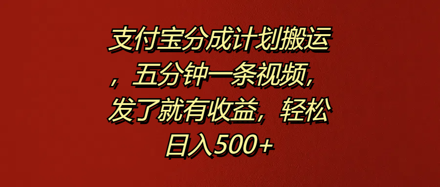 支付宝分成计划搬运，五分钟一条视频，发了就有收益，轻松日入500+-2Y资源