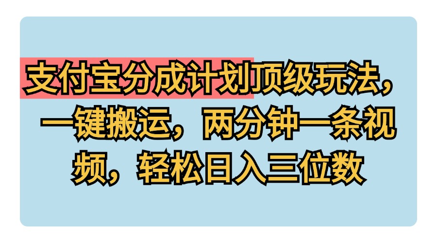 支付宝分成计划玩法，一键搬运，两分钟一条视频，轻松日入三位数-2Y资源