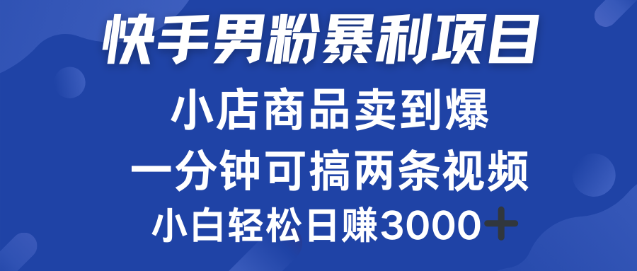 快手男粉必做项目，小店商品简直卖到爆，小白轻松也可日赚3000＋-2Y资源