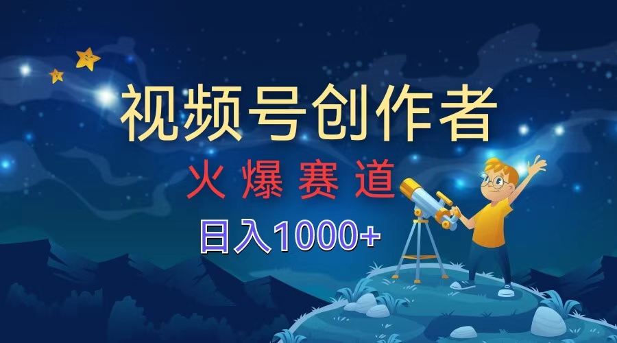 视频号创作者，火爆赛道，日入1000+-2Y资源