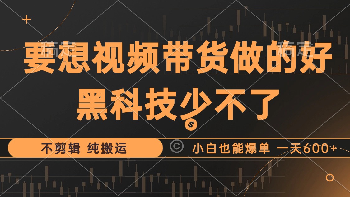 抖音视频带货最暴力玩法，利用黑科技纯搬运，一刀不剪，小白也能爆单，一天600+-2Y资源