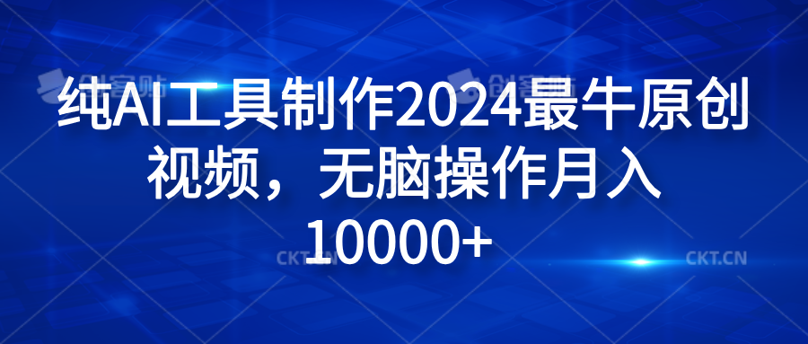 纯AI工具制作2024最牛原创视频，无脑操作月入10000+-2Y资源