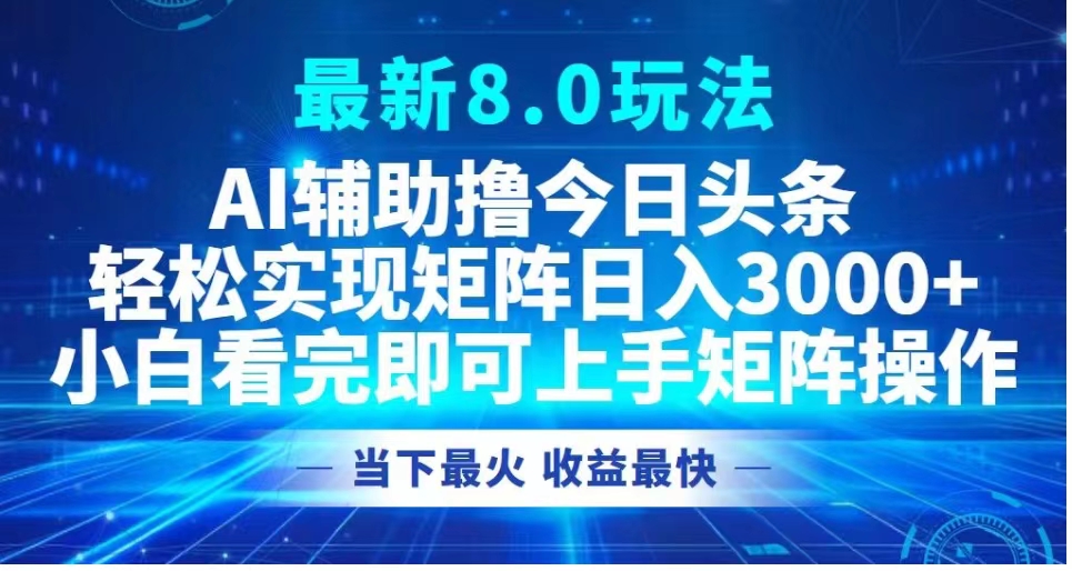 最新8.0玩法 AI辅助撸今日头条轻松实现矩阵日入3000+小白看完即可上手矩阵操作当下最火 收益最快-2Y资源