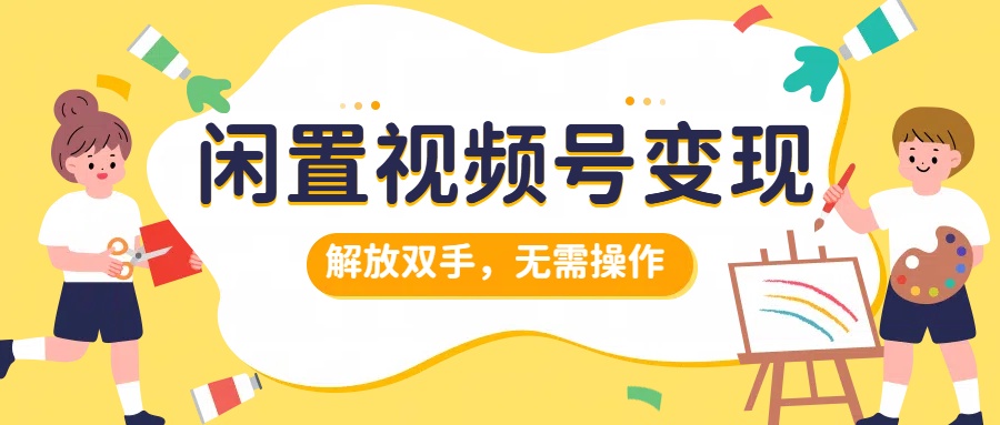 闲置视频号变现，搞钱项目再升级，解放双手，无需操作，最高单日500+-2Y资源