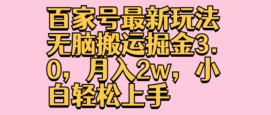 百家号最新玩法无脑搬运掘金3.0，月入2w，小白轻松上手-2Y资源