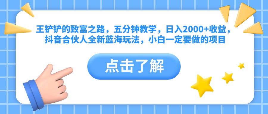 王铲铲的致富之路，五分钟教学，日入2000+收益，抖音合伙人全新蓝海玩法，小白一定要做的项目-2Y资源