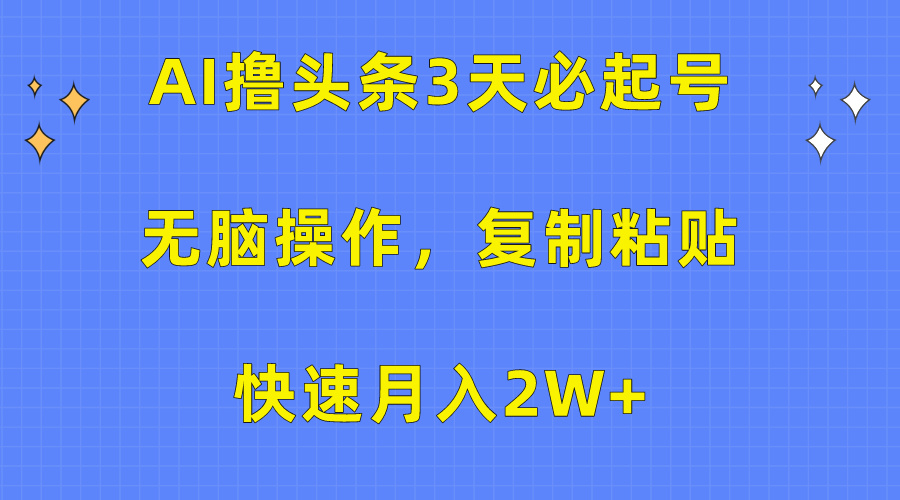 AI撸头条3天必起号，无脑操作3分钟1条，复制粘贴保守月入2W+ - 2Y资源-2Y资源