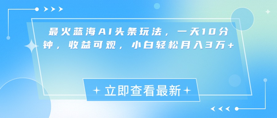 最新蓝海AI头条玩法，一天10分钟，收益可观，小白轻松月入3万+ - 2Y资源-2Y资源