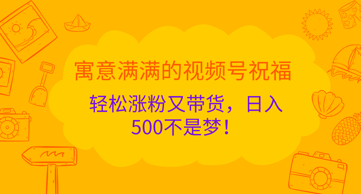 寓意满满的 视频号祝福，轻松涨粉又带货，日入500不是梦！ - 2Y资源-2Y资源