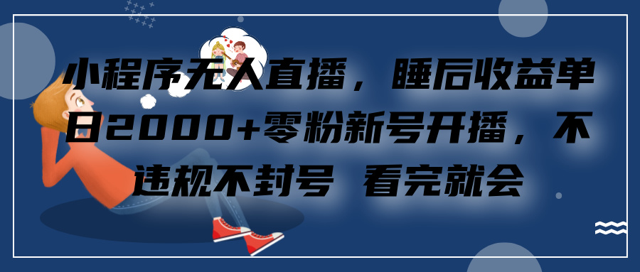 小程序无人直播，零粉新号开播，不违规不封号 看完就会+睡后收益单日2000 - 2Y资源-2Y资源