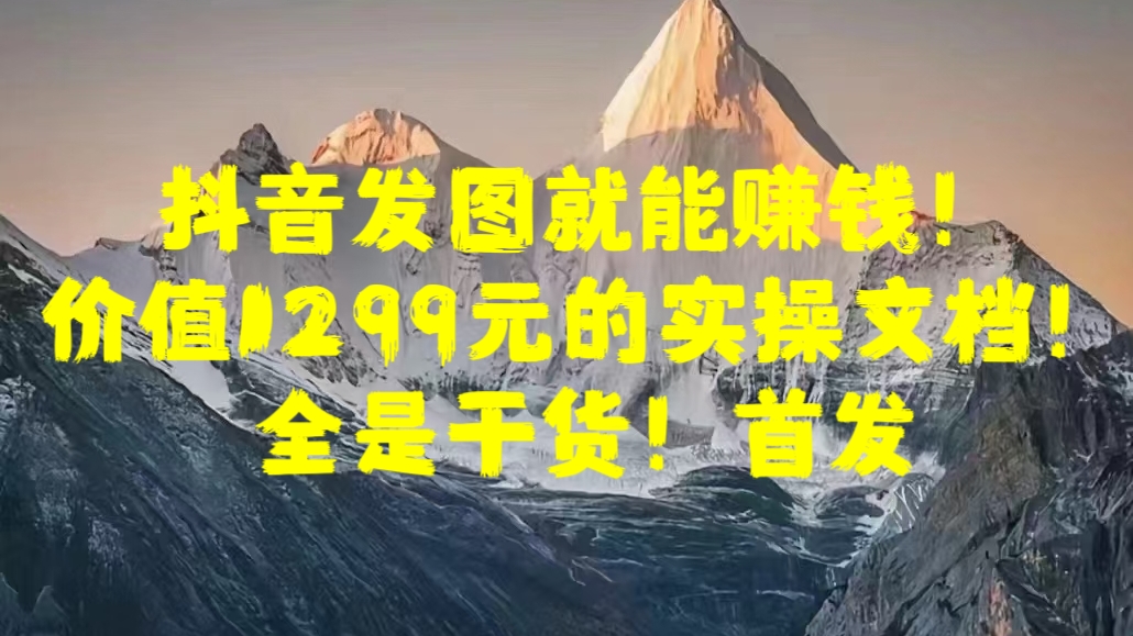 抖音发图就能赚钱！价值1299元的实操文档，全是干货！首发 - 2Y资源-2Y资源