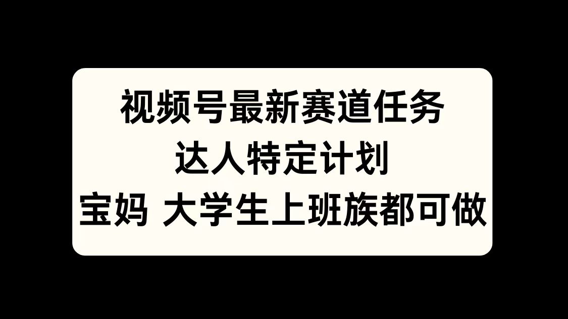 视频号最新赛道任务，达人特定计划，宝妈、大学生、上班族皆可做 - 2Y资源-2Y资源