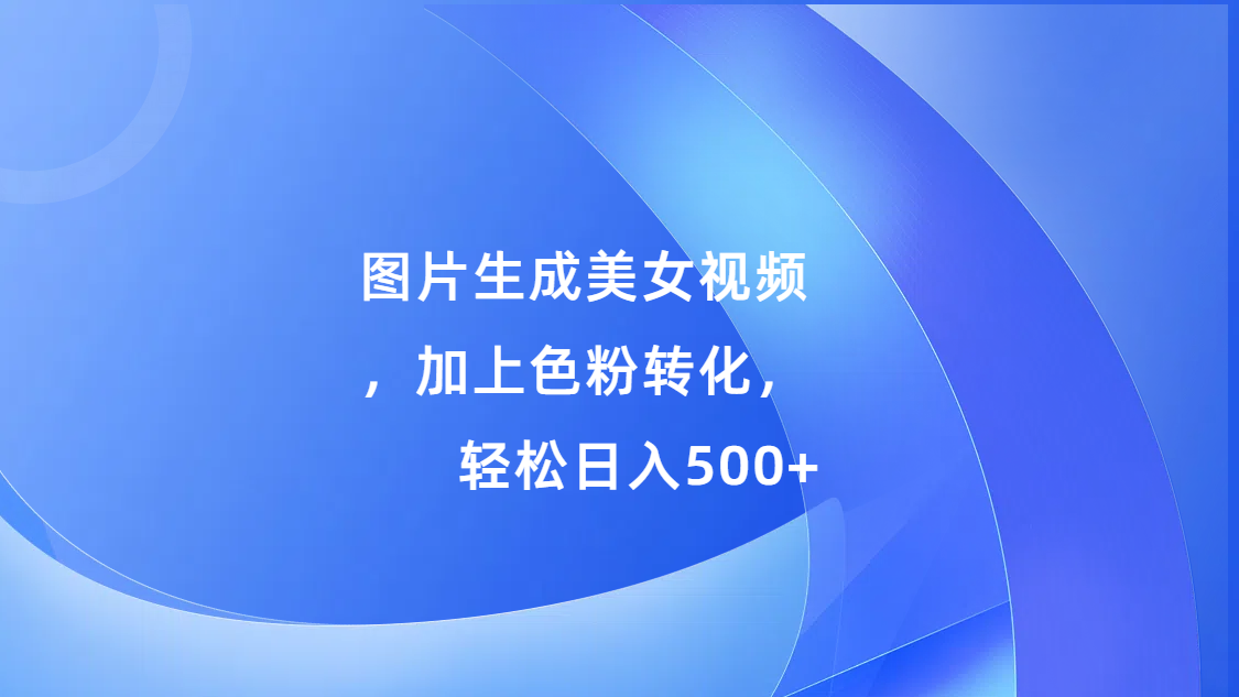 图片生成美女视频，加上s粉转化，轻松日入500+ - 2Y资源-2Y资源