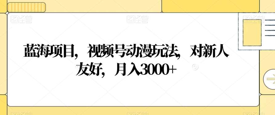 视频号动漫玩法，对新人友好，月入3000+，蓝海项目 - 2Y资源-2Y资源