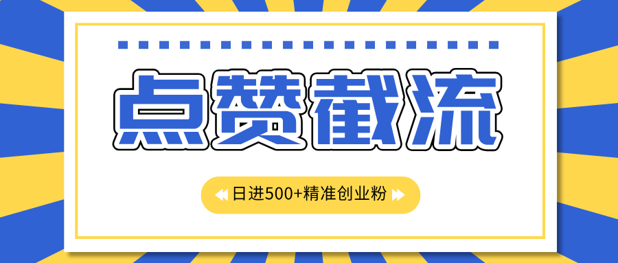 点赞截流日引500+精准创业粉，知识星球无限截流CY粉首发玩法，精准曝光长尾持久，日进线500+ - 2Y资源-2Y资源