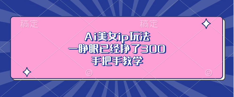 Ai美女ip玩法，一睁眼已经挣了300，手把手教学！ - 2Y资源-2Y资源