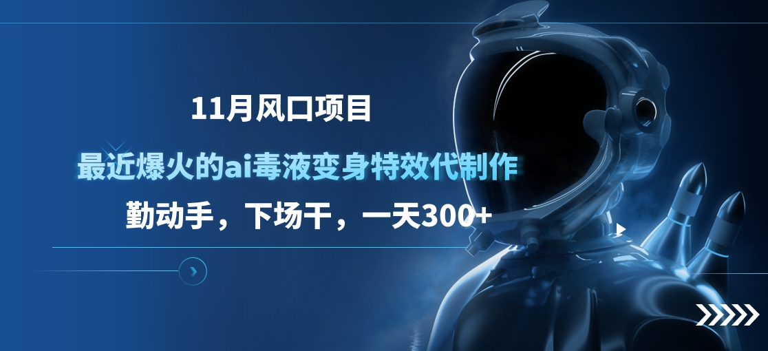 11月风口项目，最近爆火的ai毒液变身特效代制作，勤动手，下场干，一天300+ - 2Y资源-2Y资源