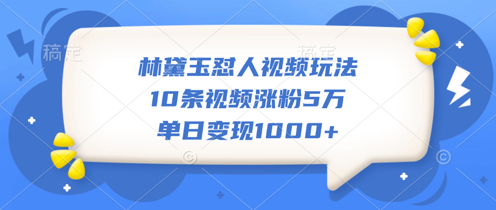 林黛玉怼人视频玩法，10条视频涨粉5万，单日变现1000+ - 2Y资源-2Y资源