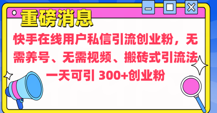 通过给快手在线用户私信引流创业粉，无需养号、无需视频、搬砖式引流法，一天可引300+创业粉 - 2Y资源-2Y资源