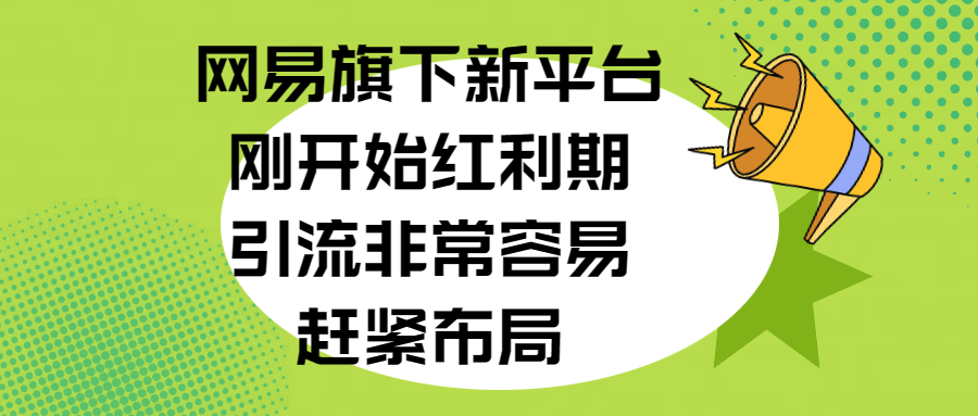 网易旗下新平台，刚开始红利期，引流非常容易，赶紧布局 - 2Y资源-2Y资源