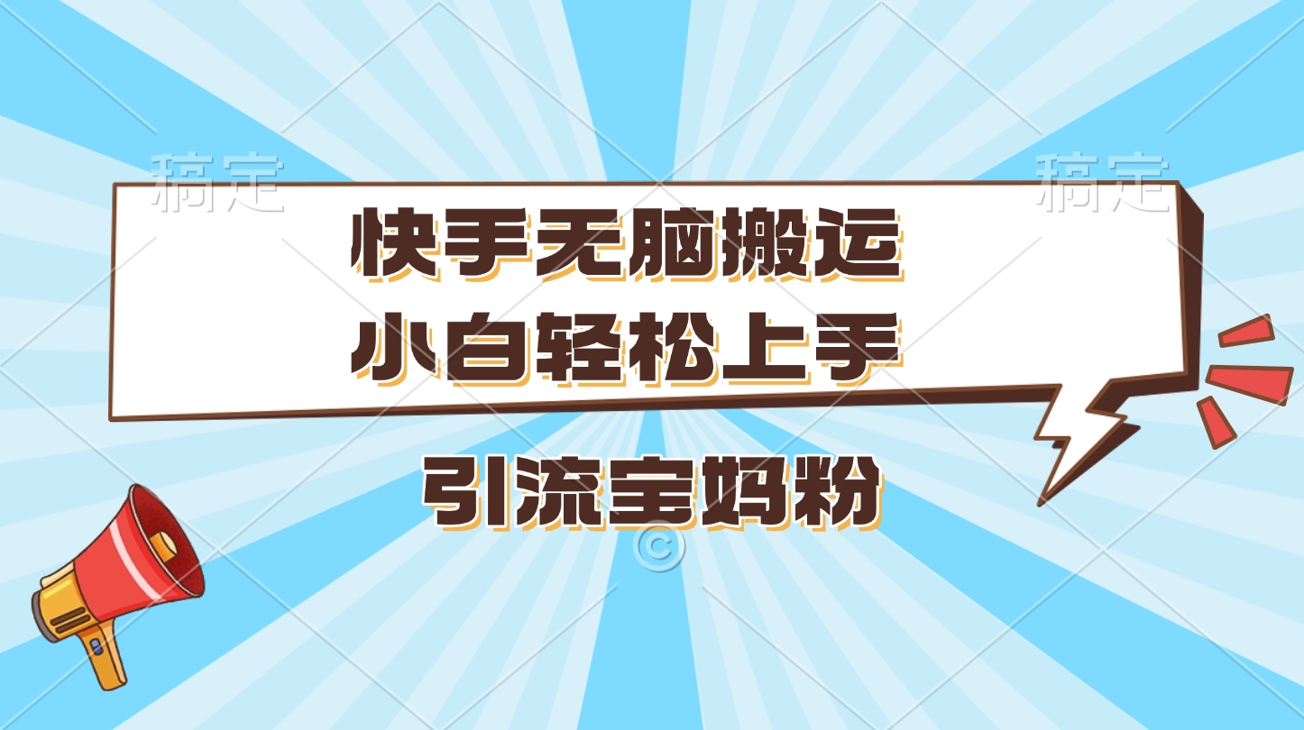 快手无脑搬运，小白轻松上手，引流宝妈粉副业网-副业赚钱-互联网创业-资源整合99副业网
