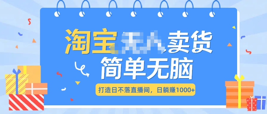 最新淘宝无人卖货7.0，简单无脑，小白易操作，日躺赚1000+ - 2Y资源-2Y资源