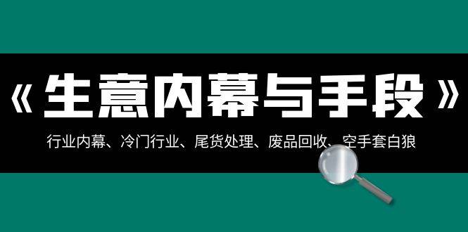 生意内幕·与手段：行业内幕、冷门行业、尾货处理、废品回收、空手套白狼（全集） - 2Y资源-2Y资源